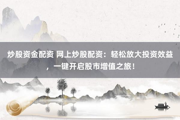 炒股资金配资 网上炒股配资：轻松放大投资效益，一键开启股市增值之旅！