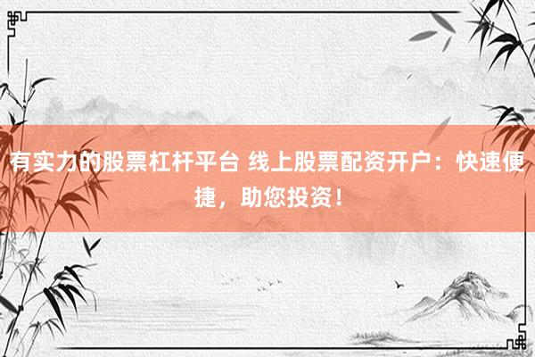 有实力的股票杠杆平台 线上股票配资开户：快速便捷，助您投资！