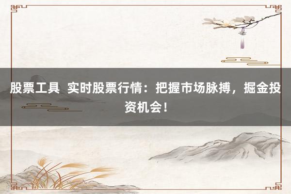 股票工具  实时股票行情：把握市场脉搏，掘金投资机会！
