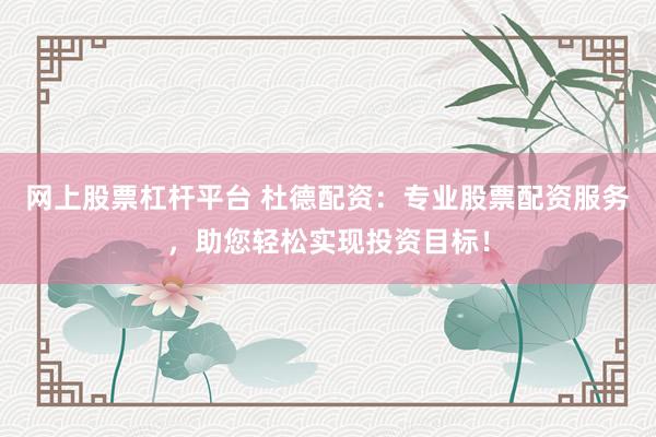 网上股票杠杆平台 杜德配资：专业股票配资服务，助您轻松实现投资目标！