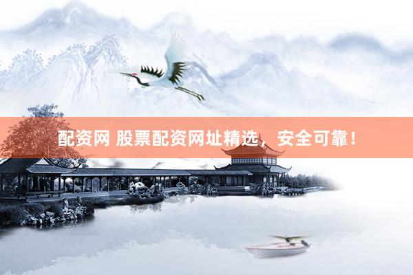 配资网 股票配资网址精选，安全可靠！