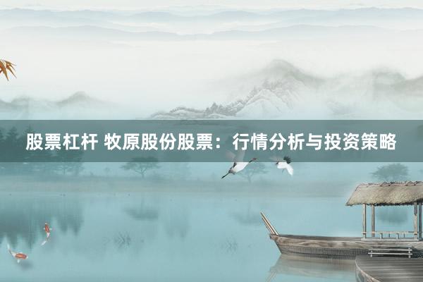 股票杠杆 牧原股份股票：行情分析与投资策略