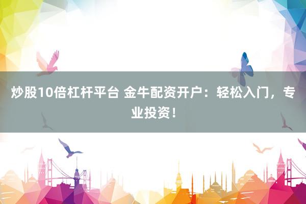 炒股10倍杠杆平台 金牛配资开户：轻松入门，专业投资！