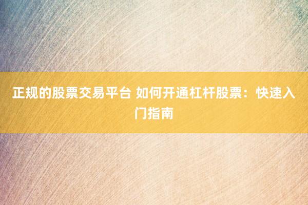 正规的股票交易平台 如何开通杠杆股票：快速入门指南