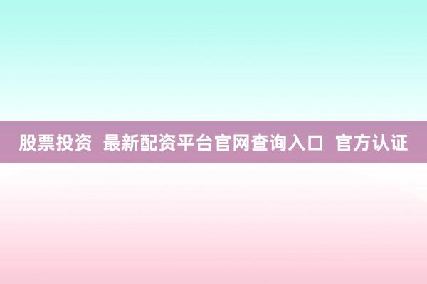 股票投资  最新配资平台官网查询入口  官方认证