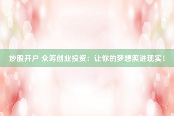 炒股开户 众筹创业投资：让你的梦想照进现实！