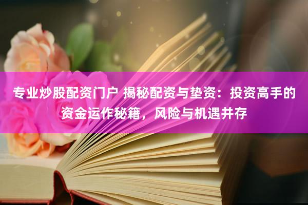 专业炒股配资门户 揭秘配资与垫资：投资高手的资金运作秘籍，风险与机遇并存