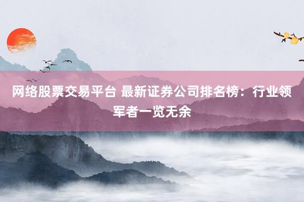 网络股票交易平台 最新证券公司排名榜：行业领军者一览无余