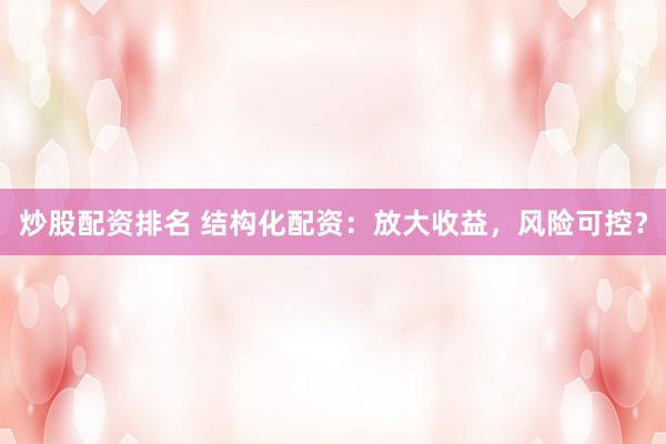 炒股配资排名 结构化配资：放大收益，风险可控？