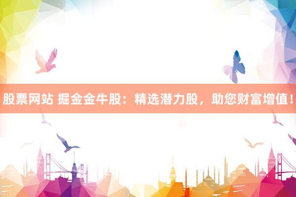 股票网站 掘金金牛股：精选潜力股，助您财富增值！