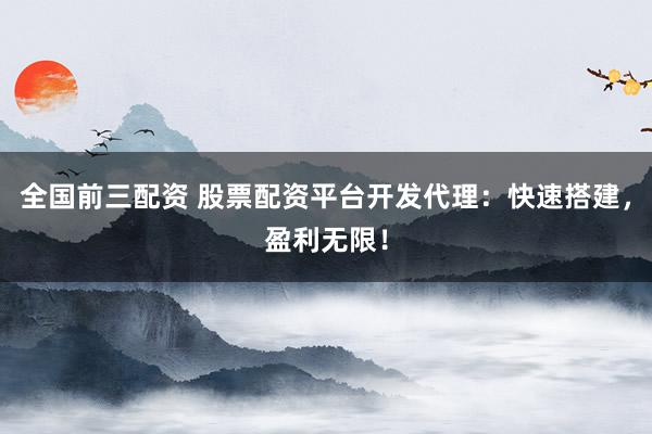全国前三配资 股票配资平台开发代理：快速搭建，盈利无限！