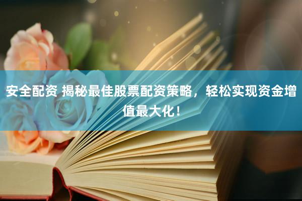 安全配资 揭秘最佳股票配资策略，轻松实现资金增值最大化！