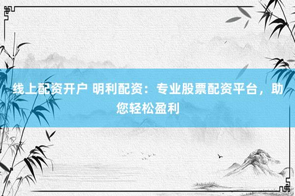 线上配资开户 明利配资：专业股票配资平台，助您轻松盈利