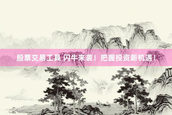 股票交易工具 闪牛来袭！把握投资新机遇！