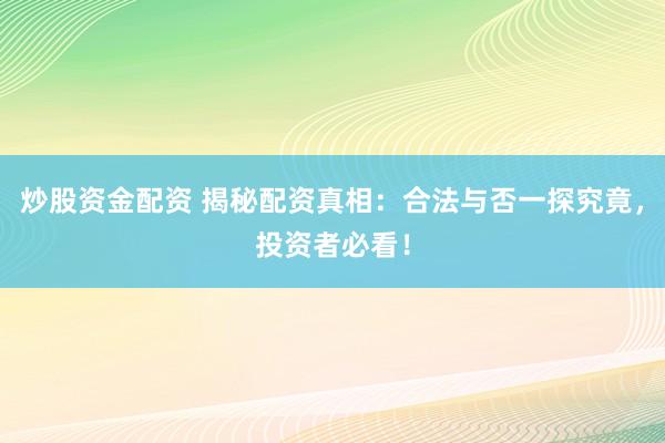 炒股资金配资 揭秘配资真相：合法与否一探究竟，投资者必看！