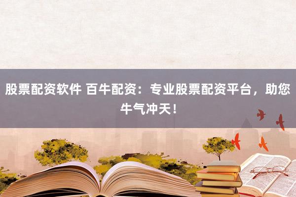 股票配资软件 百牛配资：专业股票配资平台，助您牛气冲天！