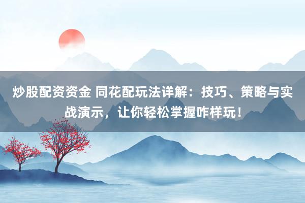 炒股配资资金 同花配玩法详解：技巧、策略与实战演示，让你轻松掌握咋样玩！