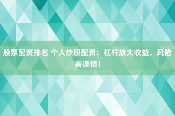 股票配资排名 个人炒股配资：杠杆放大收益，风险需谨慎！