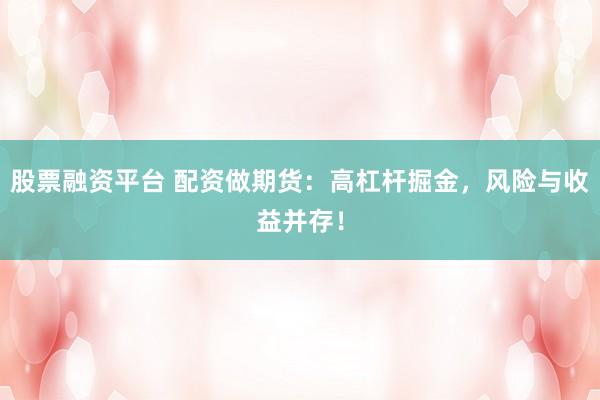 股票融资平台 配资做期货：高杠杆掘金，风险与收益并存！
