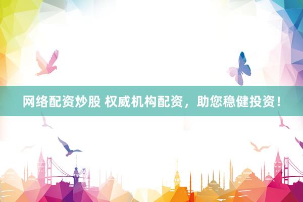 网络配资炒股 权威机构配资，助您稳健投资！