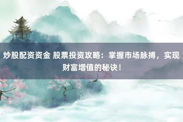 炒股配资资金 股票投资攻略：掌握市场脉搏，实现财富增值的秘诀！