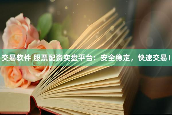 交易软件 股票配资实盘平台：安全稳定，快速交易！