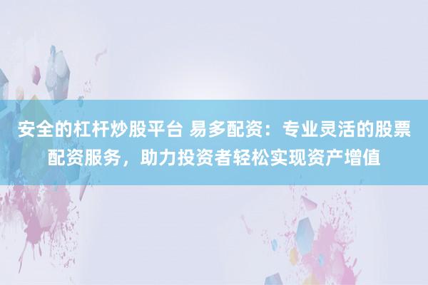 安全的杠杆炒股平台 易多配资:专业灵活的股票配资服务,助力投资者轻松实现资产增值