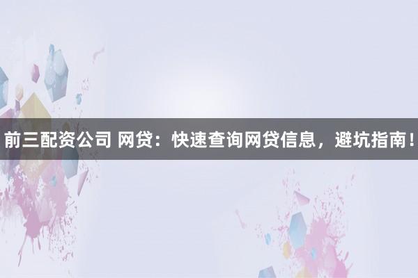 前三配资公司 网贷：快速查询网贷信息，避坑指南！