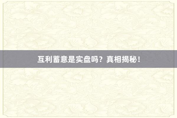 互利蓄意是实盘吗？真相揭秘！