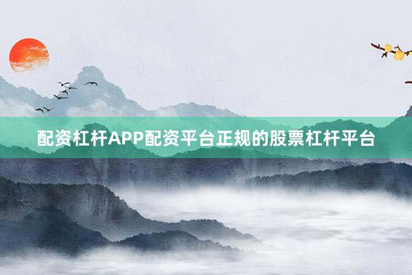 配资杠杆APP配资平台正规的股票杠杆平台