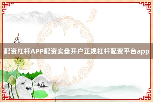 配资杠杆APP配资实盘开户正规杠杆配资平台app