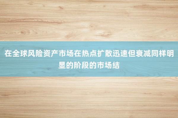 在全球风险资产市场在热点扩散迅速但衰减同样明显的阶段的市场结