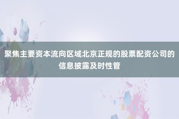 聚焦主要资本流向区域北京正规的股票配资公司的信息披露及时性管