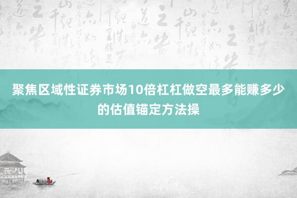 聚焦区域性证券市场10倍杠杠做空最多能赚多少的估值锚定方法操