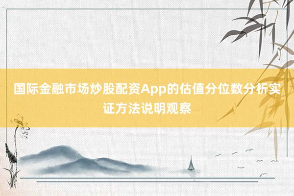 国际金融市场炒股配资App的估值分位数分析实证方法说明观察