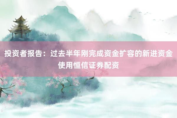 投资者报告：过去半年刚完成资金扩容的新进资金使用恒信证券配资