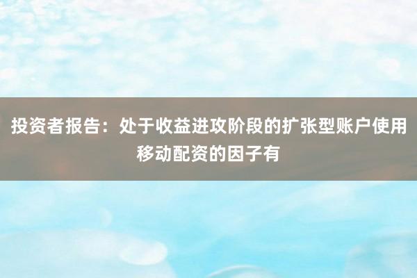 投资者报告：处于收益进攻阶段的扩张型账户使用移动配资的因子有