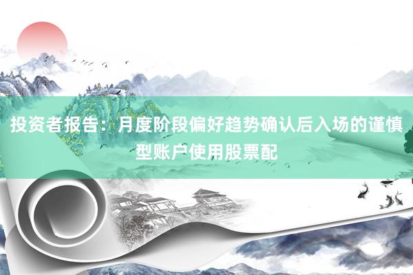 投资者报告：月度阶段偏好趋势确认后入场的谨慎型账户使用股票配