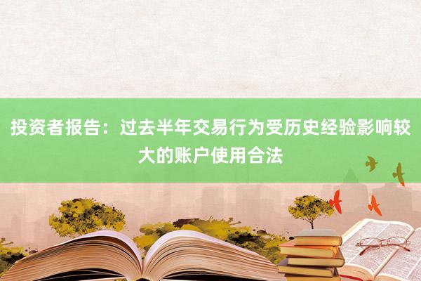 投资者报告：过去半年交易行为受历史经验影响较大的账户使用合法