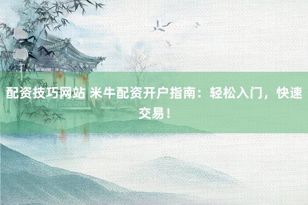 配资技巧网站 米牛配资开户指南：轻松入门，快速交易！