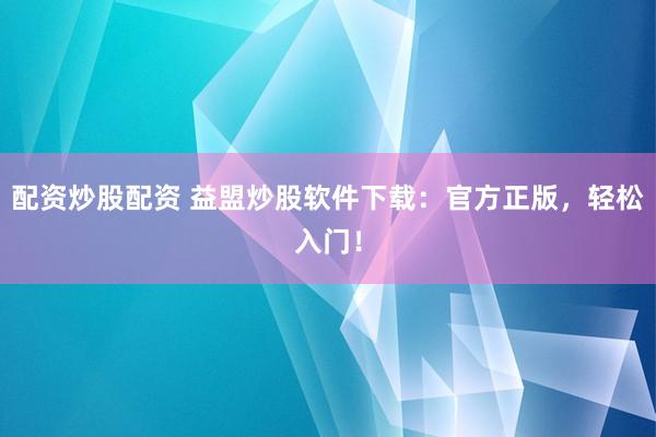 配资炒股配资 益盟炒股软件下载：官方正版，轻松入门！