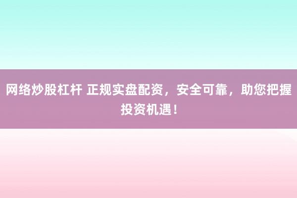 网络炒股杠杆 正规实盘配资，安全可靠，助您把握投资机遇！