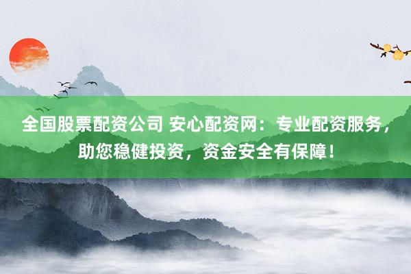全国股票配资公司 安心配资网:专业配资服务,助您稳健投资,资金安全有保障!