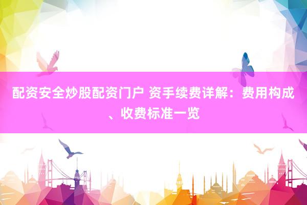 配资安全炒股配资门户 资手续费详解：费用构成、收费标准一览