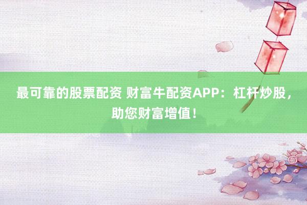 最可靠的股票配资 财富牛配资APP：杠杆炒股，助您财富增值！