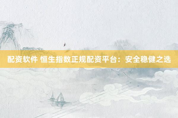 配资软件 恒生指数正规配资平台：安全稳健之选