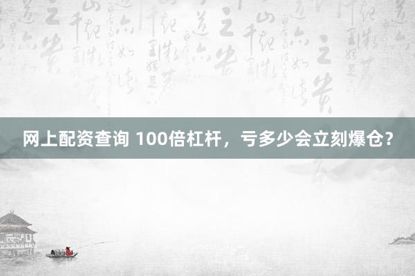 网上配资查询 100倍杠杆,亏多少会立刻爆仓?
