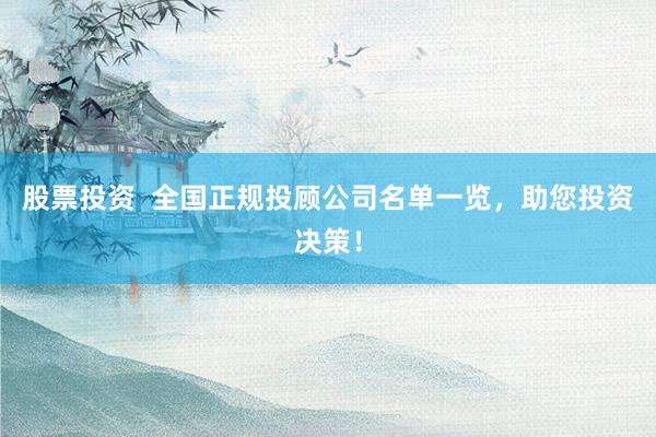 股票投资  全国正规投顾公司名单一览，助您投资决策！
