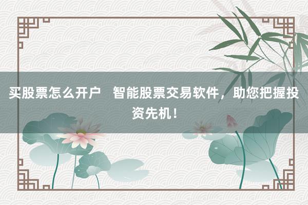 买股票怎么开户   智能股票交易软件，助您把握投资先机！