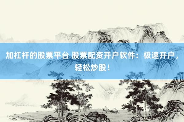 加杠杆的股票平台 股票配资开户软件：极速开户，轻松炒股！